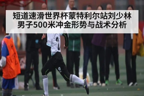 短道速滑世界杯蒙特利尔站刘少林男子500米冲金形势与战术分析