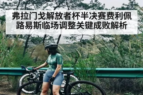 弗拉门戈解放者杯半决赛费利佩路易斯临场调整关键成败解析